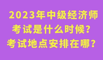 2023年中级经济师考试是什么时候？考试地点安排在哪？