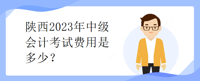 陕西2023年中级会计考试费用是多少？