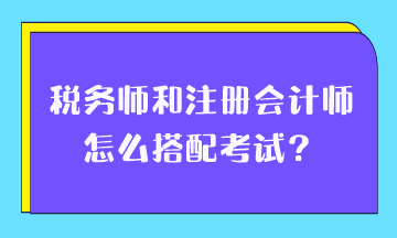 税务师和注册会计师怎么搭配考试？