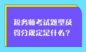 税务师考试题型及得分规定是什么? 税务师考试题型及得分规定是什么?