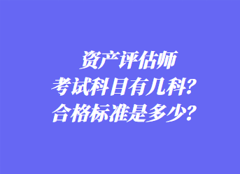 资产评估师考试科目有几科？合格标准是多少？