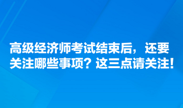 高级经济师考试结束后，还要关注哪些事项？这三点请关注！
