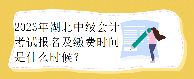 2023年湖北中级会计考试报名及缴费时间是什么时候？