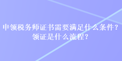 申领税务师证书需要满足什么条件？领证是什么流程？