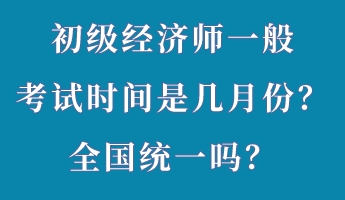初级经济师一般考试时间是几月份？全国统一吗？
