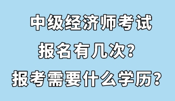 中级经济师考试报名有几次？报考需要什么学历？