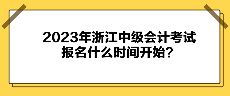 2023年浙江中级会计考试报名什么时间开始？