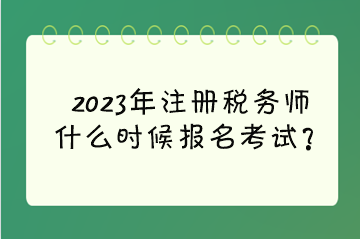 2023年注册税务师什么时候报名考试