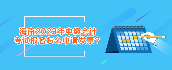 报名海南2023年中级会计考试怎么申请发票？
