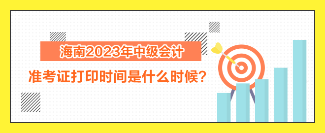 海南2023年中级会计职称考试准考证打印时间是什么时候？