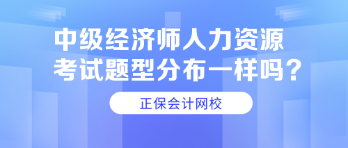 中级经济师人力资源考试题型分布一样吗? 中级经济师人力资源考试题型分布一样吗?