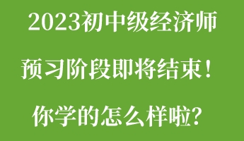 2023初中级经济师预习阶段即将结束!你学的怎么样啦? 2023初中级经济师预习阶段即将结束!你学的怎么样啦?