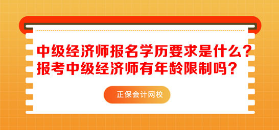 中级经济师报名学历要求是什么?报考中级经济师有年龄限制吗? 中级经济师报名学历要求是什么?报考中级经济师有年龄限制吗?