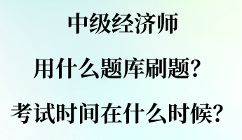 中级经济师用什么题库刷题?考试时间大概在什么时候? 中级经济师用什么题库刷题?考试时间大概在什么时候?