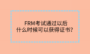 FRM考试通过以后什么时候可以获得证书? FRM考试通过以后什么时候可以获得证书?