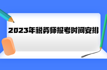 2023年税务师报考时间安排