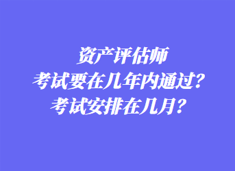 资产评估师考试要在几年内通过？考试安排在几月？