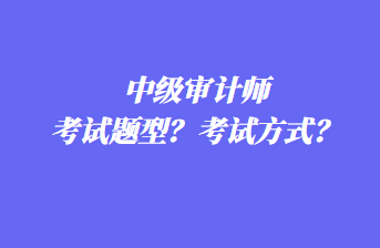 中级审计师考试题型？考试方式？