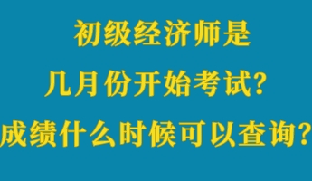 初级经济师是几月份开始考试?成绩什么时候可以查询? 初级经济师是几月份开始考试?成绩什么时候可以查询?