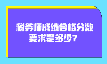 税务师成绩合格分数要求是多少？