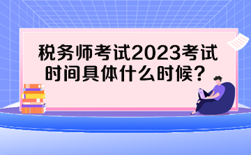 税务师考试2023考试时间具体什么时候？