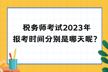 税务师考试2023年报考时间分别是哪天呢? 税务师考试2023年报考时间分别是哪天呢?