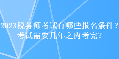2023税务师考试有哪些报名条件？考试需要几年之内考完？