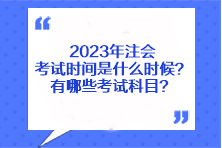 2023年注会考试时间是什么时候?有哪些考试科目? 2023年注会考试时间是什么时候?有哪些考试科目?