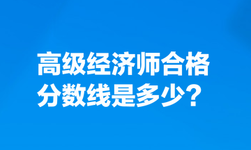 高级经济师合格分数线是多少? 高级经济师合格分数线是多少?