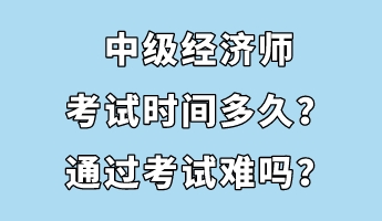 中级经济师考试时间多久?通过考试难吗? 中级经济师考试时间多久?通过考试难吗?