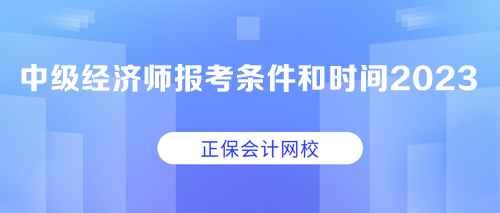 中级经济师报考条件和时间2023