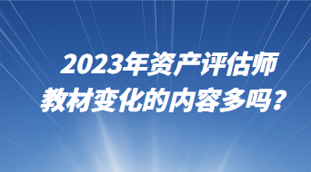 2023年资产评估师教材变化的内容多吗？