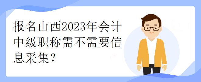 报名山西2023年会计中级职称需不需要信息采集？