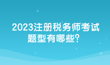 2023注册税务师考试题型有哪些