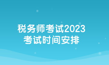 税务师考试2023考试时间安排