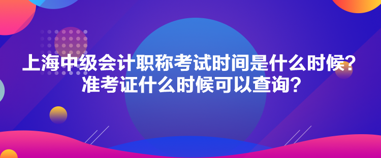 上海中级会计职称考试时间是什么时候？准考证什么时候可以查询？