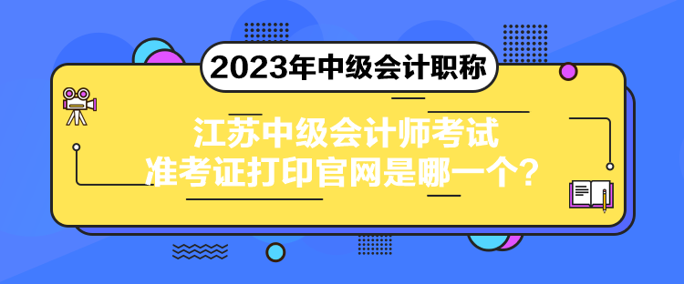 江苏中级会计师考试准考证打印官网是哪一个? 江苏中级会计师考试准考证打印官网是哪一个?