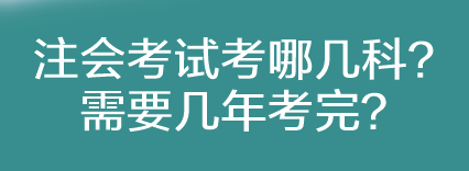 注会考试考哪几科？需要几年考完？