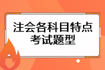 注会考试各科目特点是什么?考试题型主要有哪些? 注会考试各科目特点是什么?考试题型主要有哪些?