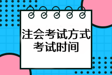 注会考试方式是什么?考试时间如何安排? 注会考试方式是什么?考试时间如何安排?