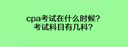 cpa考试在什么时候?考试科目有几科? cpa考试在什么时候?考试科目有几科?