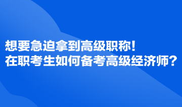 想要急迫拿到高级职称！在职考生如何备考高级经济师？