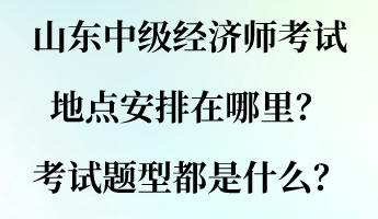 山东中级经济师考试地点安排在哪里?考试题型都是什么? 山东中级经济师考试地点安排在哪里?考试题型都是什么?