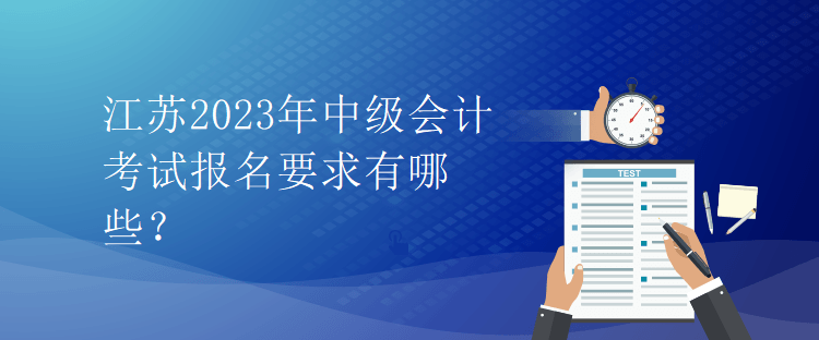 江苏2023年中级会计考试报名要求有哪些？