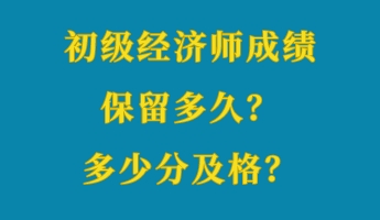 初级经济师成绩保留多久？多少分及格？