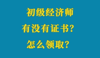 初级经济师有没有证书？怎么领取？