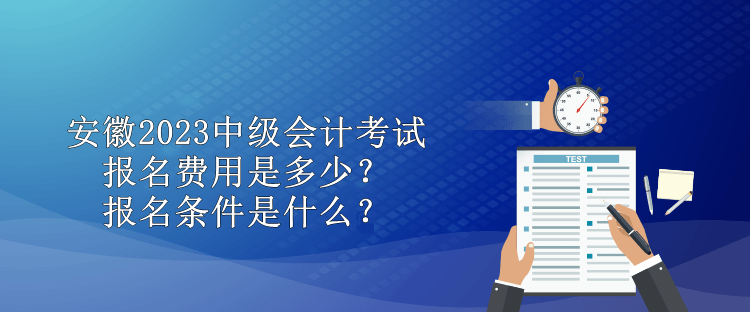 安徽2023中级会计考试报名费用是多少？报名条件是什么？