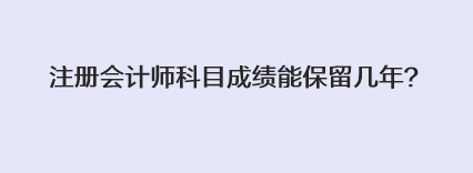 注册会计师科目成绩能保留几年？