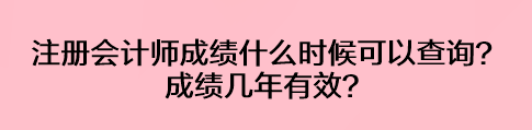 注册会计师成绩什么时候可以查询？成绩几年有效？