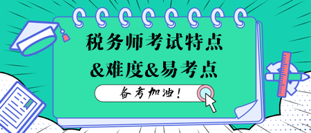 税务师考试各科目特点、难度及易考点